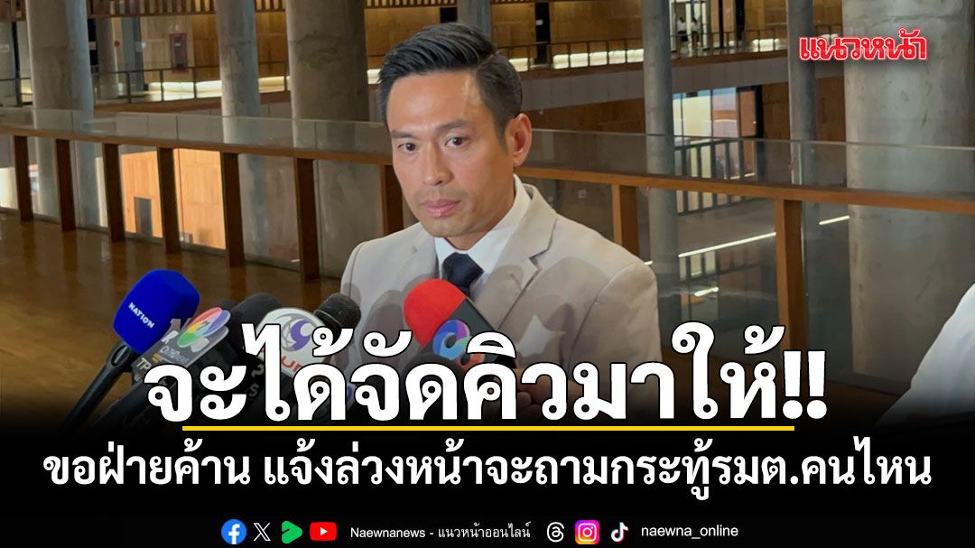 ปธ.วิปรัฐบาล ขอร่วมมือฝ่ายค้าน แจ้งล่วงหน้าจะถามกระทู้รมต.คนไหน จะได้จัดคิวมาแจง