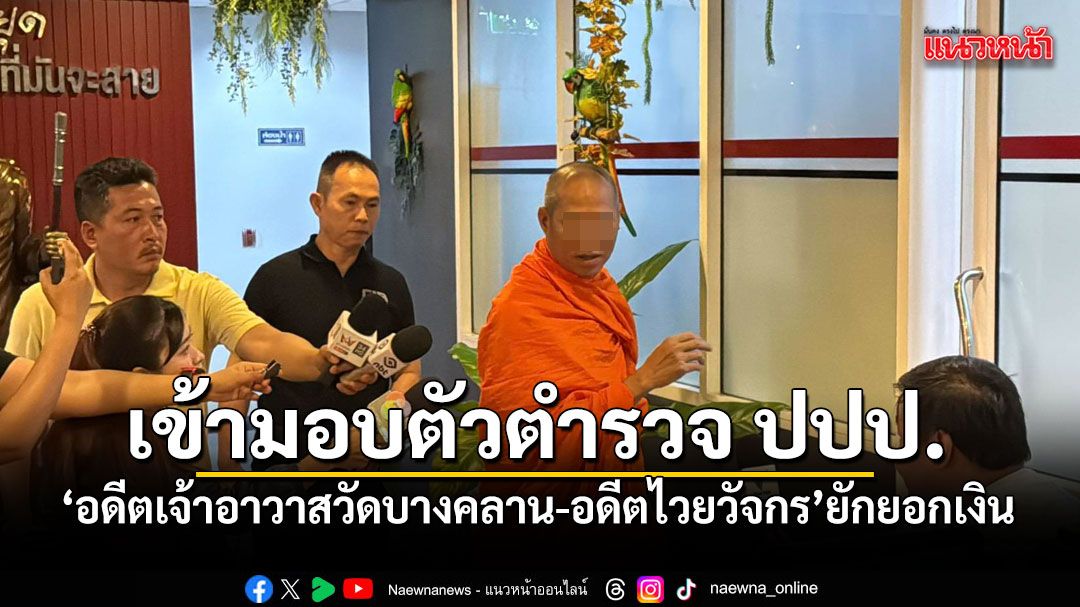 อดีตเจ้าอาวาสวัดบางคลาน-อดีตไวยวัจกร เข้ามอบตัวตำรวจ ปปป. ยักยอกเงินล้าน