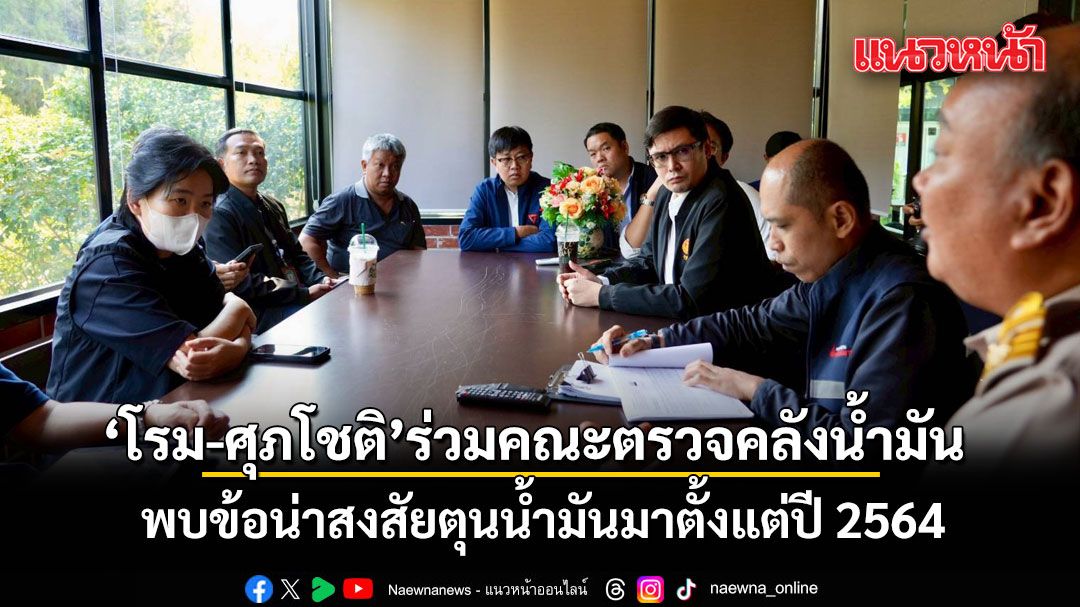 โรม-ศุภโชติ ร่วมคณะตรวจคลังน้ำมัน ที่เพชรบุรี พบข้อน่าสงสัยตุนน้ำมันมาตั้งแต่ปี 2564