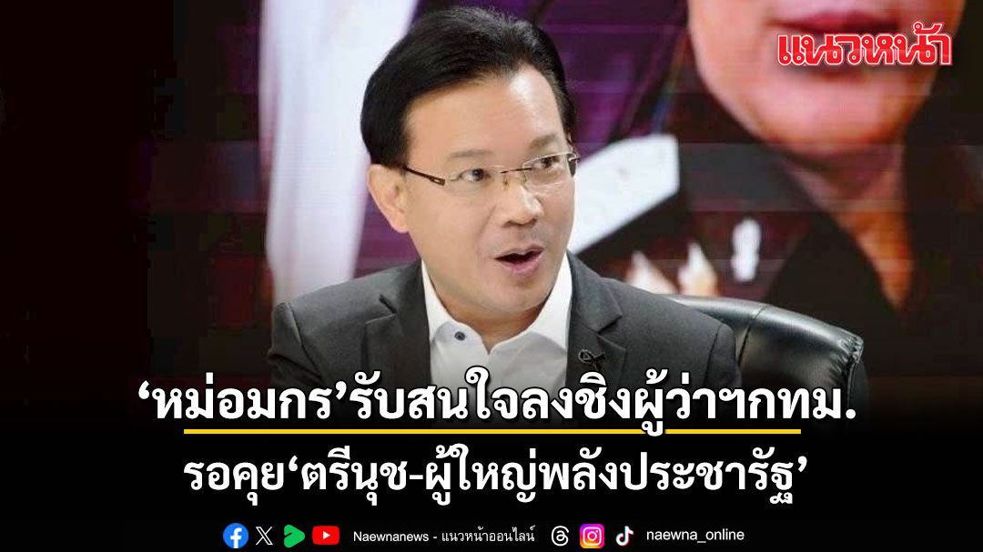 หม่อมกร ยอมรับสนใจลงชิงผู้ว่าฯกทม. รอคุย ตรีนุช-ผู้ใหญ่พลังประชารัฐ