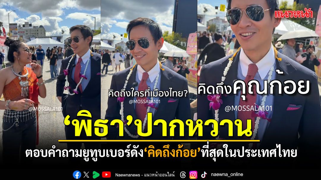 พิธา ปากหวาน ตอบคำถามยูทูบเบอร์ดัง คิดถึงก้อย เป็นพิเศษในเมืองไทย (คลิป)