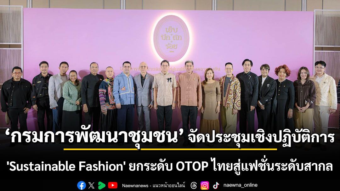 กรมการพัฒนาชุมชน จัดประชุมเชิงปฏิบัติการ 'Sustainable Fashion' ยกระดับ OTOP ไทยสู่แฟชั่นที่ยั่งยืนในระดับสากล