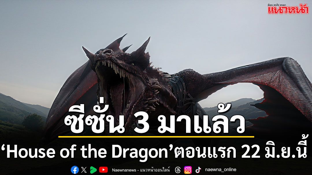 ซีซั่น 3 มาแล้ว ซีรีส์ ‘House of the Dragon’ จะเข้าฉายตอนแรก 22 มิถุนายนนี้