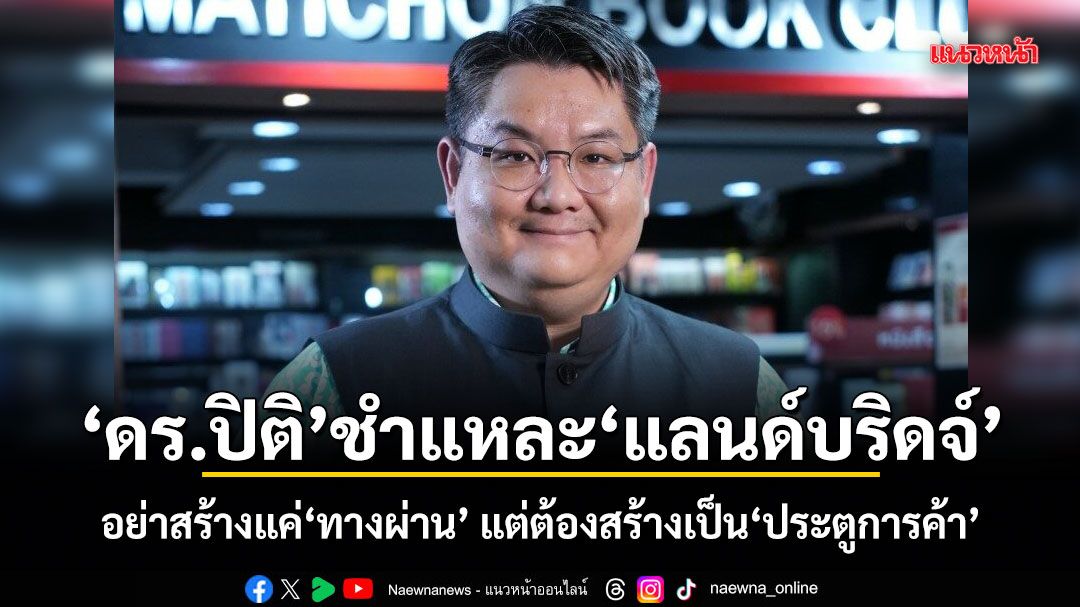 ดร.ปิติ ชำแหละ แลนด์บริดจ์ อย่าสร้างแค่ทางผ่าน แต่ต้องสร้างเป็นประตูการค้า