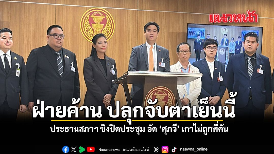 ฝ่ายค้าน ปลุกจับตาเย็นนี้ ประธานสภาฯ ชิงปิดประชุม อัด ศุภจี เกาไม่ถูกที่คัน
