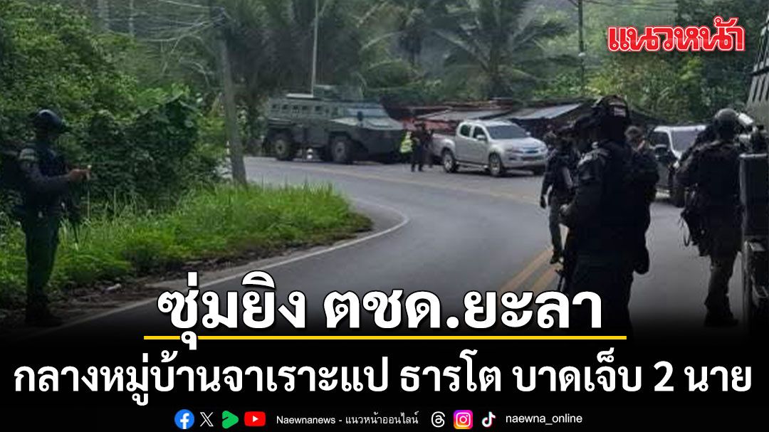 คนร้ายซุ่มยิง ตชด.ยะลา กลางหมู่บ้านจาเราะแป ธารโต บาดเจ็บ 2 นาย