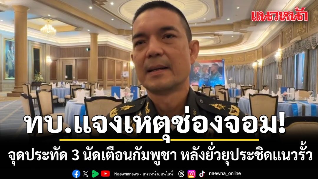 ทบ.แจงเหตุช่องจอม! จุดประทัด 3 นัดเตือนกัมพูชา หลังยั่วยุประชิดแนวรั้ว ขณะพา ผช.ทูตทหารลงพื้นที่