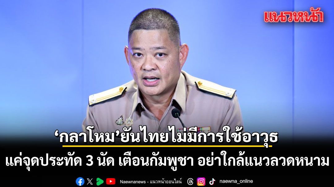 กลาโหม โต้ กัมพูชา ยันไทยไม่มีการใช้อาวุธ แค่จุดประทัด 3 นัด เตือนอย่าเข้าใกล้แนวลวดหนาม