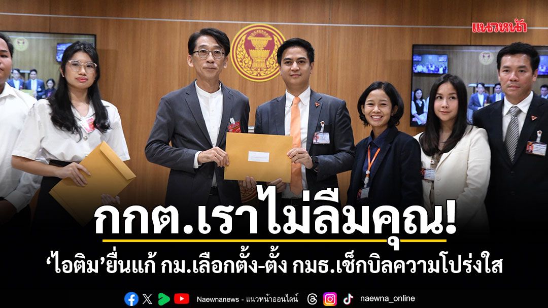 กกต.เราไม่ลืมคุณ! ไอติม ยื่นแก้ กม.เลือกตั้ง-ตั้ง กมธ.เช็กบิลความโปร่งใส