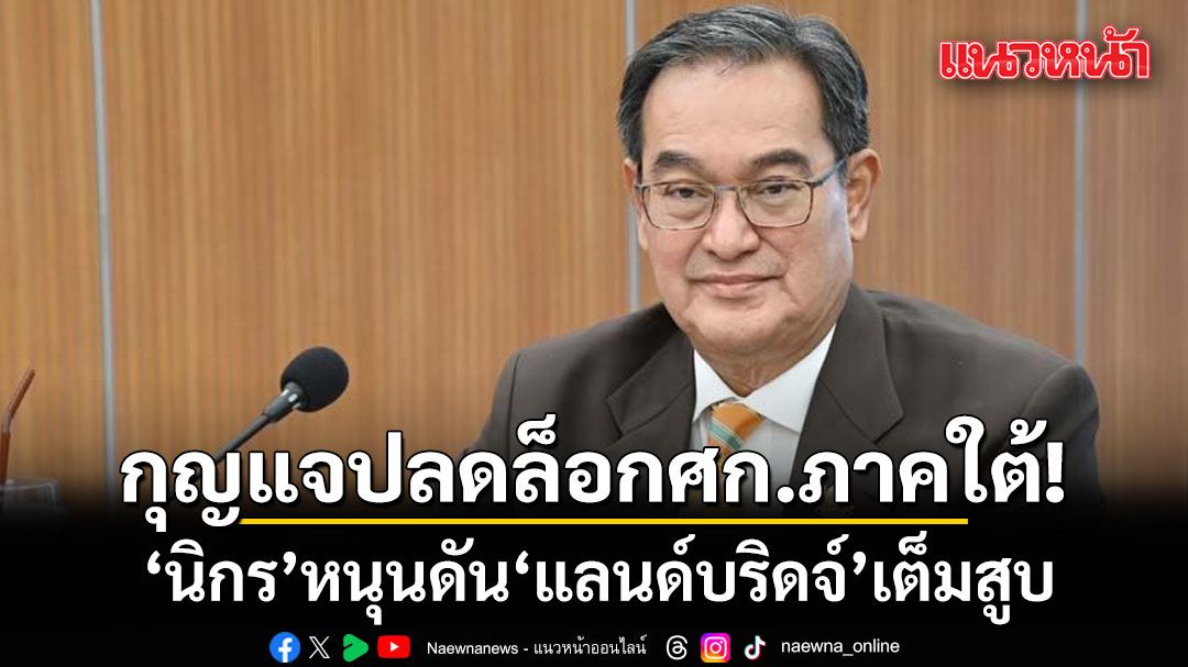 นิกร หนุนดัน แลนด์บริดจ์ เต็มสูบ ชี้กุญแจสำคัญปลดล็อกเศรษฐกิจภาคใต้