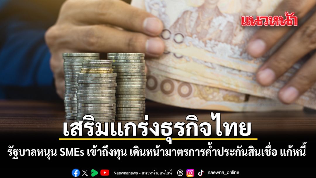 เสริมแกร่งธุรกิจไทย รัฐบาลหนุน SMEs เข้าถึงทุน เดินหน้ามาตรการค้ำประกันสินเชื่อ แก้หนี้