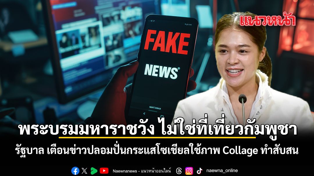 พระบรมมหาราชวัง ไม่ใช่ที่เที่ยวกัมพูชา รัฐบาล เตือนข่าวปลอมปั่นกระแสโซเชียลใช้ภาพ Collage ทำสับสน