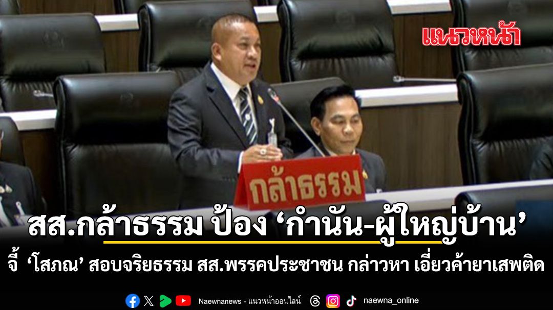 สส.กล้าธรรม ป้อง กำนัน ผู้ใหญ่บ้าน จี้ โสภณ สอบจริยธรรม สส.พรรคประชาชน กล่าวหา เอี่ยว ค้ายาเสพติด
