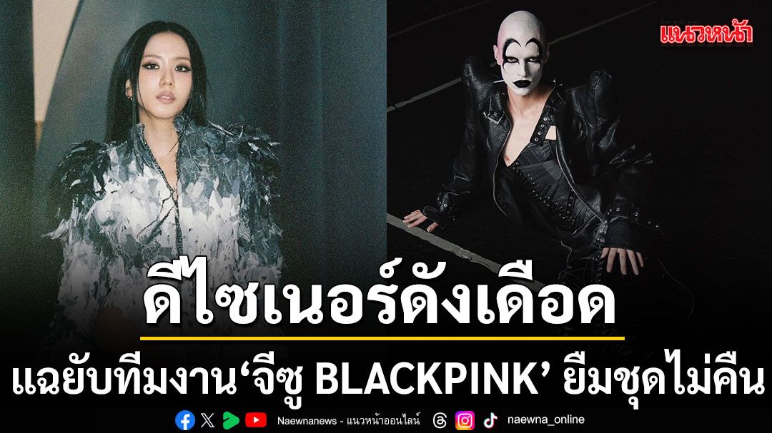 ดีไซเนอร์ดังเดือด แฉยับทีมงาน จีซู BLACKPINK ยืมชุดไม่คืน