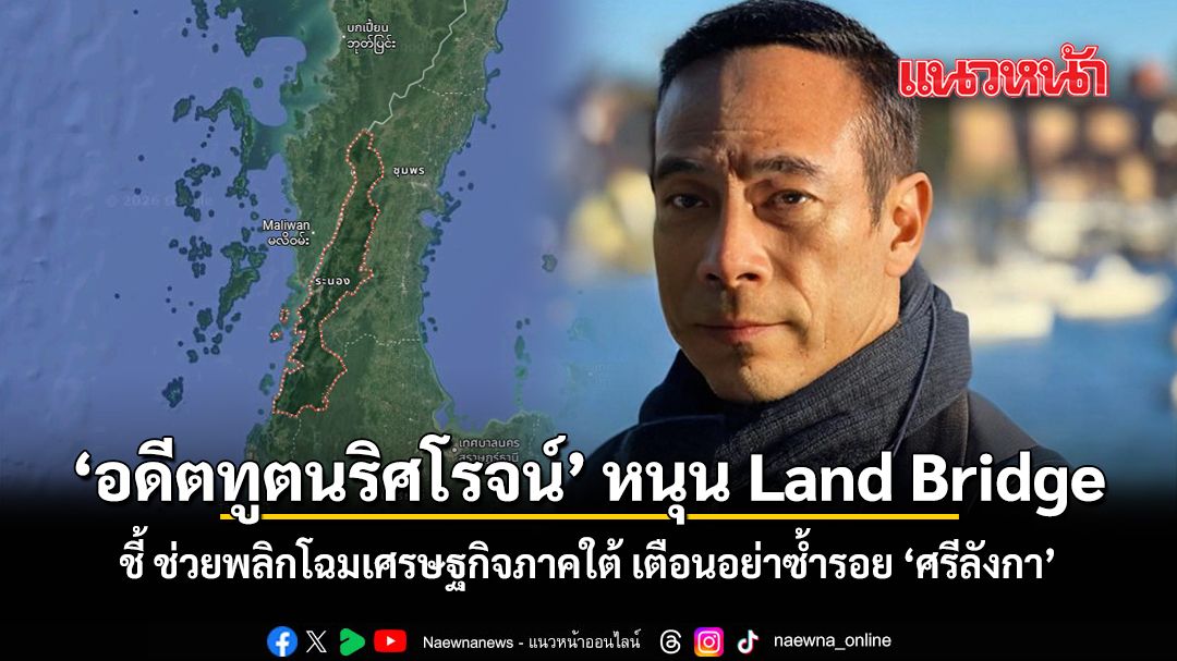 อดีตทูตนริศโรจน์ หนุน Land Bridge ชี้ ช่วยพลิกโฉมเศรษฐกิจภาคใต้ เตือนอย่าซ้ำรอยศรีลังกา