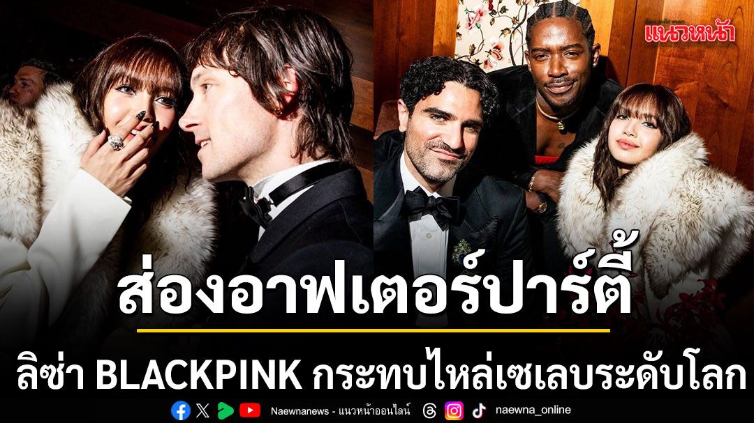 ส่องอาฟเตอร์ปาร์ตี้สุดเอ็กซ์คลูซีฟ ลิซ่า BLACKPINK กระทบไหล่เซเลบระดับโลก