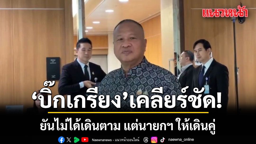 'บิ๊กเกรียง'เคลียร์ชัด! ปมเดินประกบ อนุทิน ยันไม่ได้เดินตาม แต่นายกฯ ให้เดินคู่