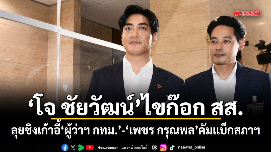 โจ ชัยวัฒน์ ไขก๊อก สส. ลุยชิงเก้าอี้ผู้ว่าฯ กทม.-เพชร กรุณพล คัมแบ็กสภาฯ