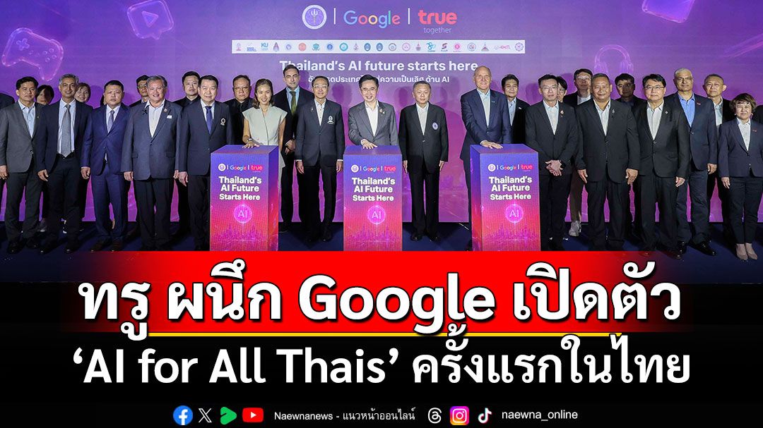 ทรู ผนึก Google เปิดตัว “AI for All Thais” ครั้งแรกในไทย ร่วมมือกระทรวง อว. และเครือข่ายมหาวิทยาลัยชั้นนำทั่วประเทศ
