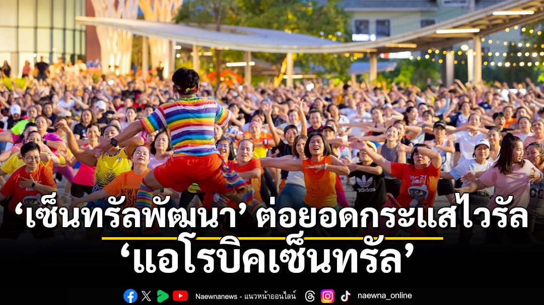 เซ็นทรัลพัฒนา ต่อยอดกระแสไวรัล ปั้น ‘แอโรบิคเซ็นทรัล’ สร้างปรากฏการณ์ ‘แพลตฟอร์มสุขภาพระดับชาติ’ ทั่วประเทศ