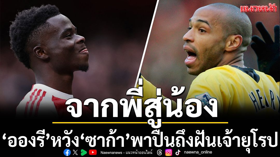 จากพี่ถึงน้อง! ‘อองรี’หวัง‘ซาก้า’พาปืนถึงฝันเจ้ายุโรป