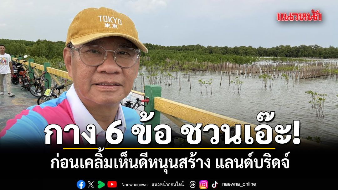 สมชัย กาง 6 ข้อ ชวนเอ๊ะ ก่อนเคลิ้มเห็นดีหนุนสร้าง แลนด์บริดจ์