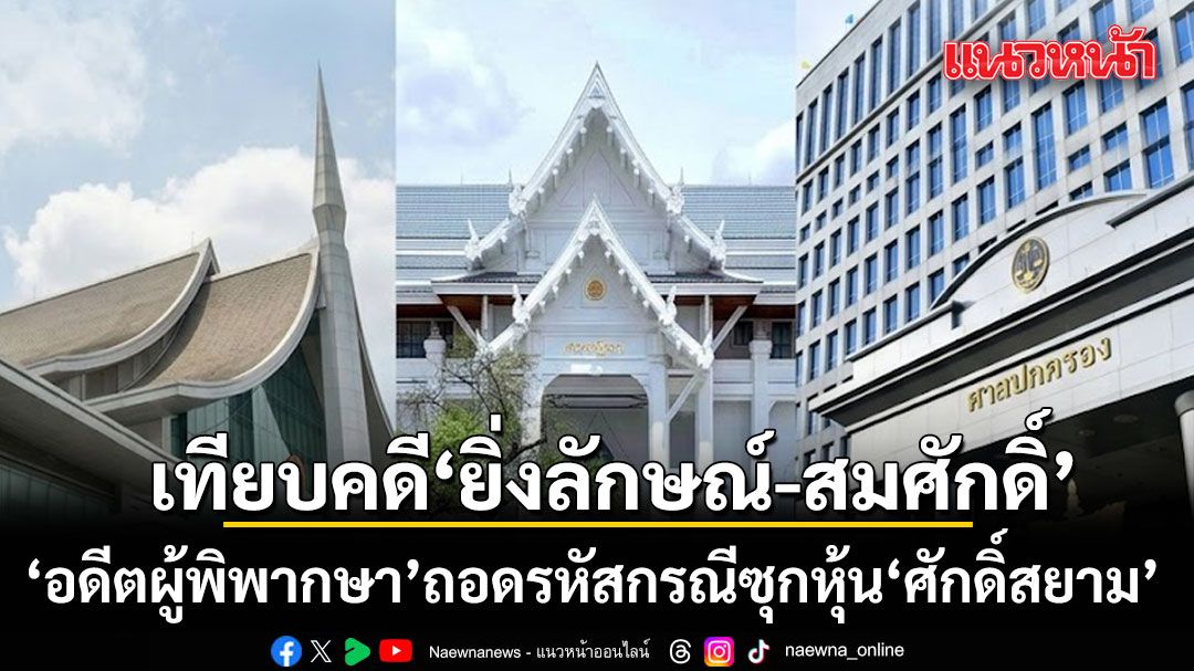 อดีตผู้พิพากษา เทียบบรรทัดฐานคดียิ่งลักษณ์-สมศักดิ์ ถอดรหัสกรณีซุกหุ้นศักดิ์สยาม
