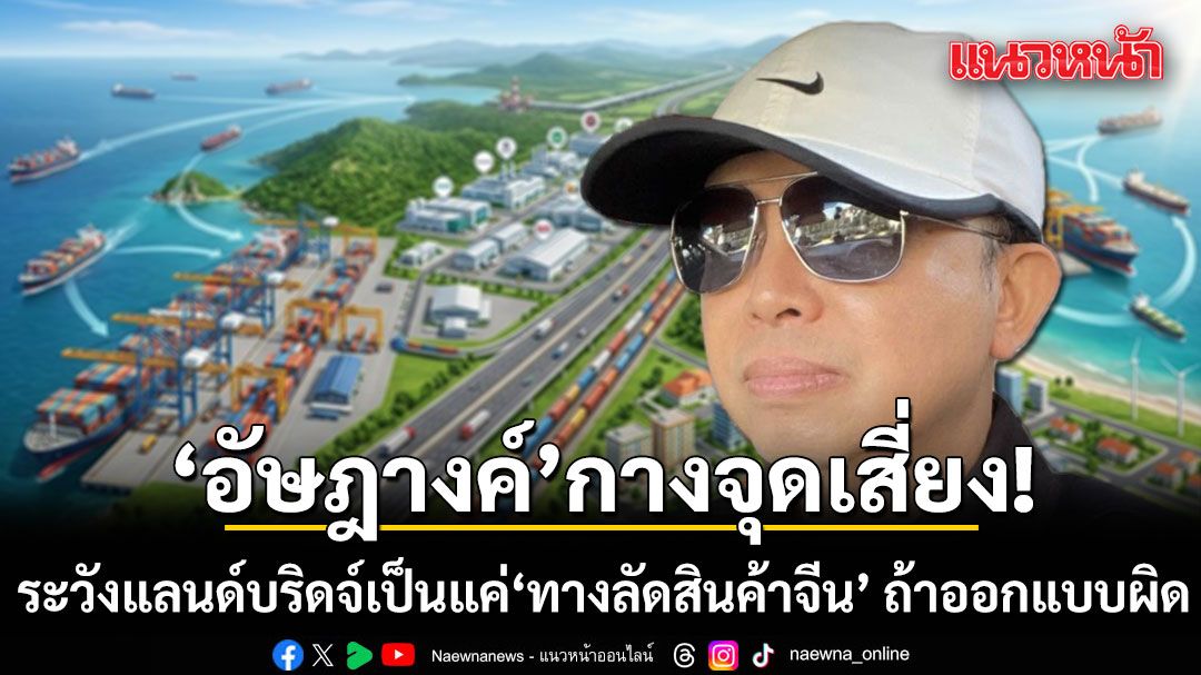 อัษฎางค์ กางจุดเสี่ยง! ระวังแลนด์บริดจ์เป็นแค่ ทางลัดสินค้าจีน ถ้าออกแบบโครงการผิด
