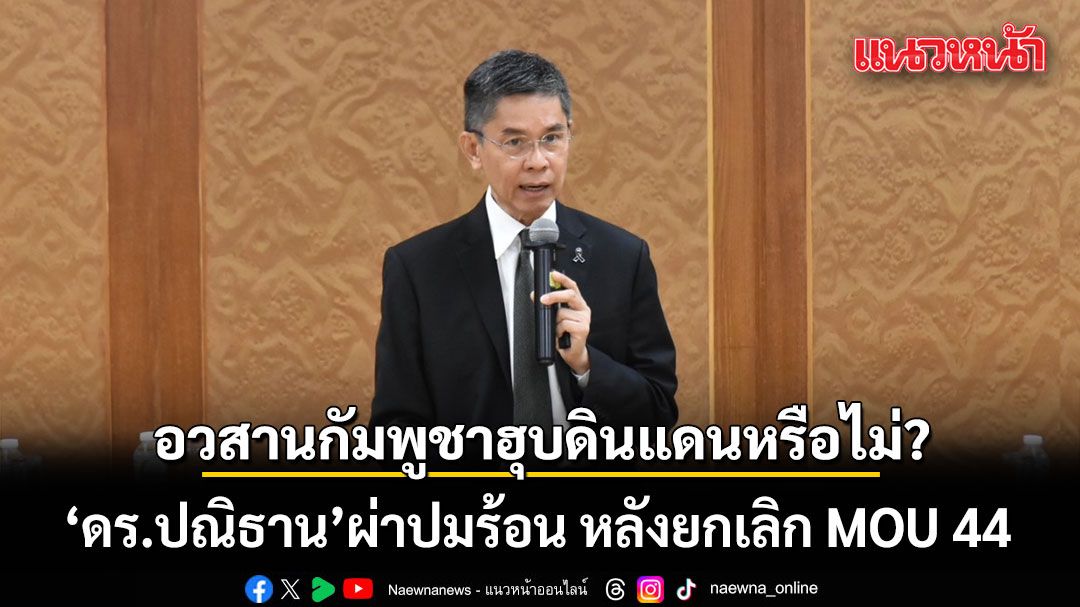 อวสานกัมพูชาฮุบดินแดนไทยหรือไม่? ดร.ปณิธาน ผ่าปมร้อน หลังยกเลิก MOU 44