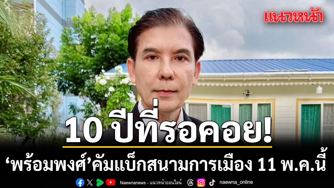 10 ปีที่รอคอย! พร้อมพงศ์ คัมแบ็กการเมือง 11 พ.ค.นี้ ย้ำ จุดยืนไม่เคยเปลี่ยน ยังอยู่ข้างปชช.เหมือนเดิม