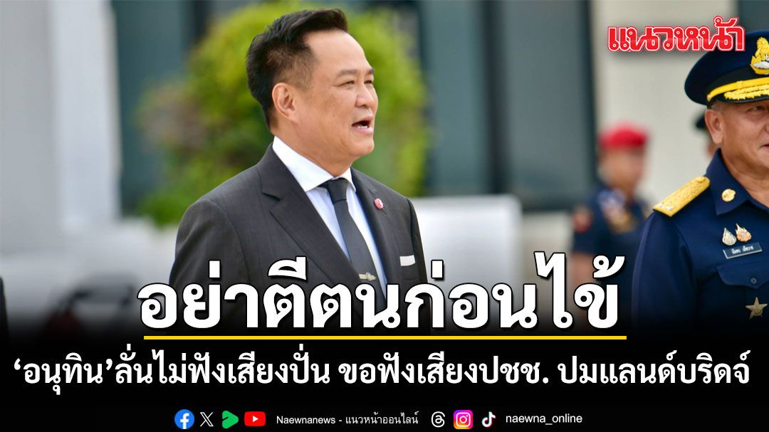 อนุทิน สวนฝ่ายค้าน อย่าตีตนก่อนไข้ ดักทางแลนด์บริดจ์ ลั่นไม่ฟังเสียงปั่น ขอฟังเสียงประชาชน