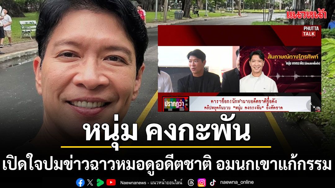 หนุ่ม คงกะพัน เปิดใจปมข่าวฉาวหมอดูอดีตชาติ ยันตอนไปหา ไม่มีพฤติกรรมอนาจาร