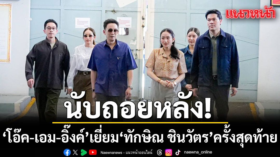 โอ๊ค เอม อิ๊งค์ เยี่ยม ทักษิณ ชินวัตร นับวันรอปล่อยตัว เรื่องกำไล EM ว่าตามกระบวนการ