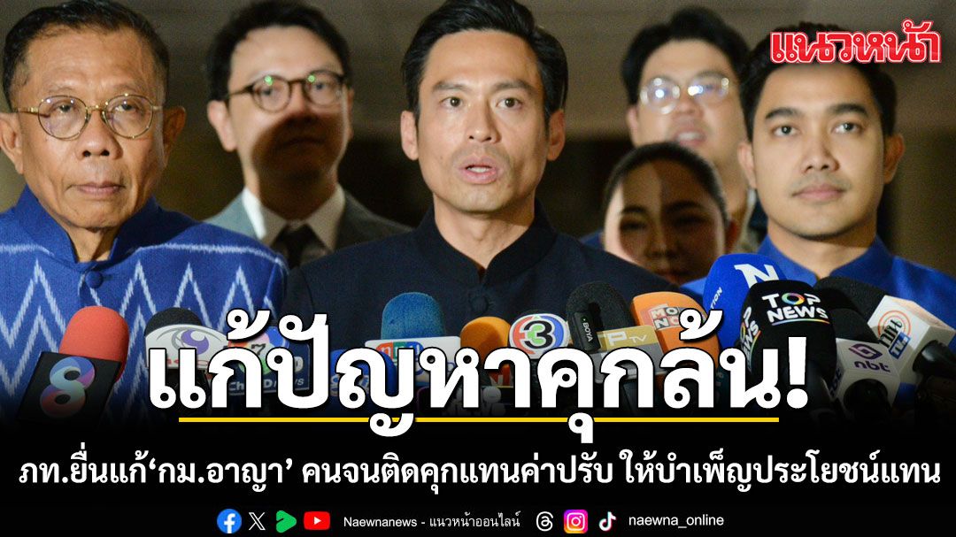 แก้ปัญหาคุกล้น! ภูมิใจไทยยื่นปธ.สภาฯ แก้ไขกฏหมาย คนจนติดคุกแทนค่าปรับ ให้บำเพ็ญประโยชน์แทน