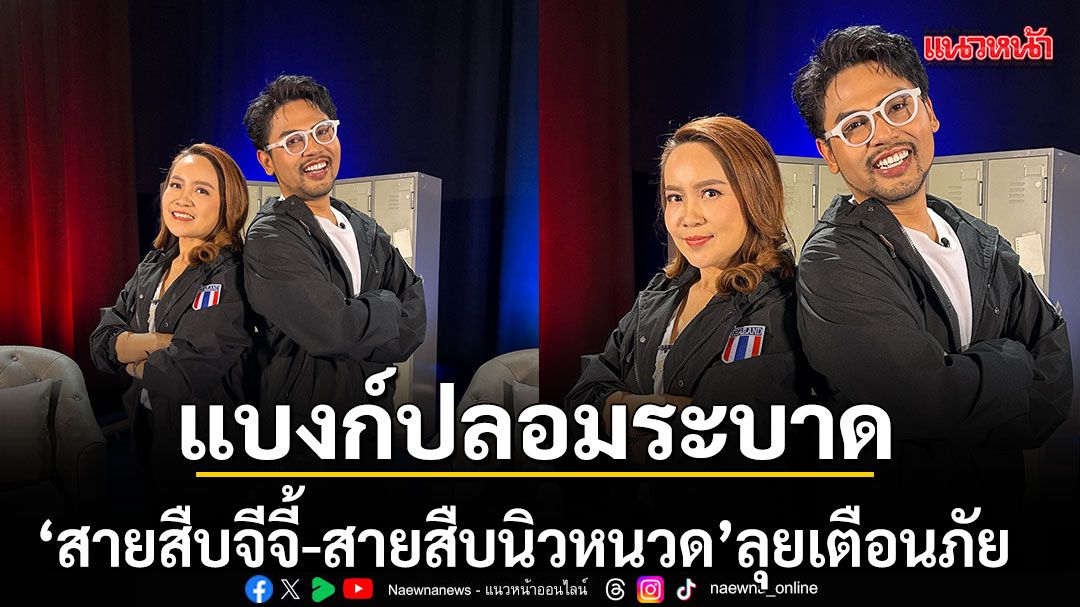 'สายสืบจีจี้ สายสืบนิวหนวด เตือนภัย ลุยเตือนภัยแบงก์ปลอมระบาด