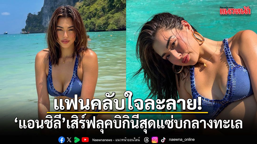 แฟนคลับใจละลาย! แอนชิลี เสิร์ฟลุคบิกินีสุดแซ่บกลางทะเล