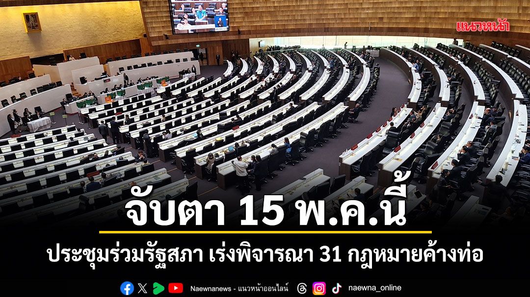 จับตา 15 พ.ค.นี้ ประชุมร่วมรัฐสภา เร่งพิจารณา 31 กฎหมายค้างท่อ