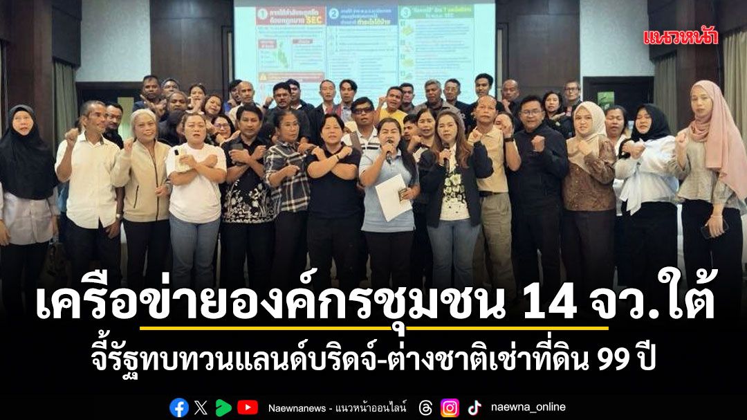 เครือข่ายองค์กรชุมชน 14 จว.ใต้ จี้รัฐทบทวนแลนด์บริดจ์-ต่างชาติเช่าที่ดิน 99 ปี
