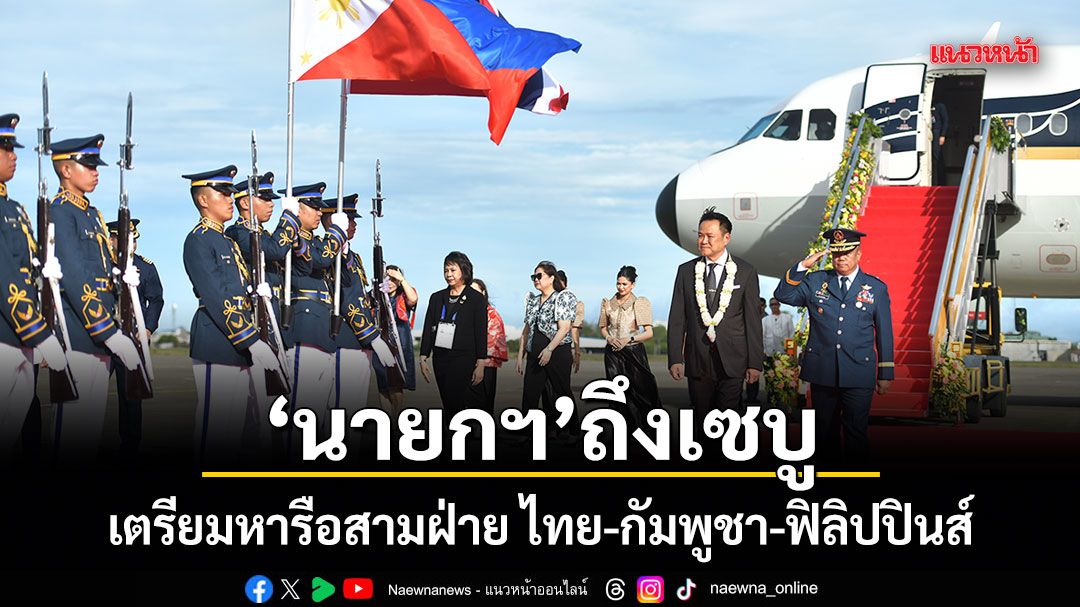 นายกฯ ถึงเซบู เตรียมหารือสามฝ่าย ไทย-กัมพูชา-ฟิลิปปินส์