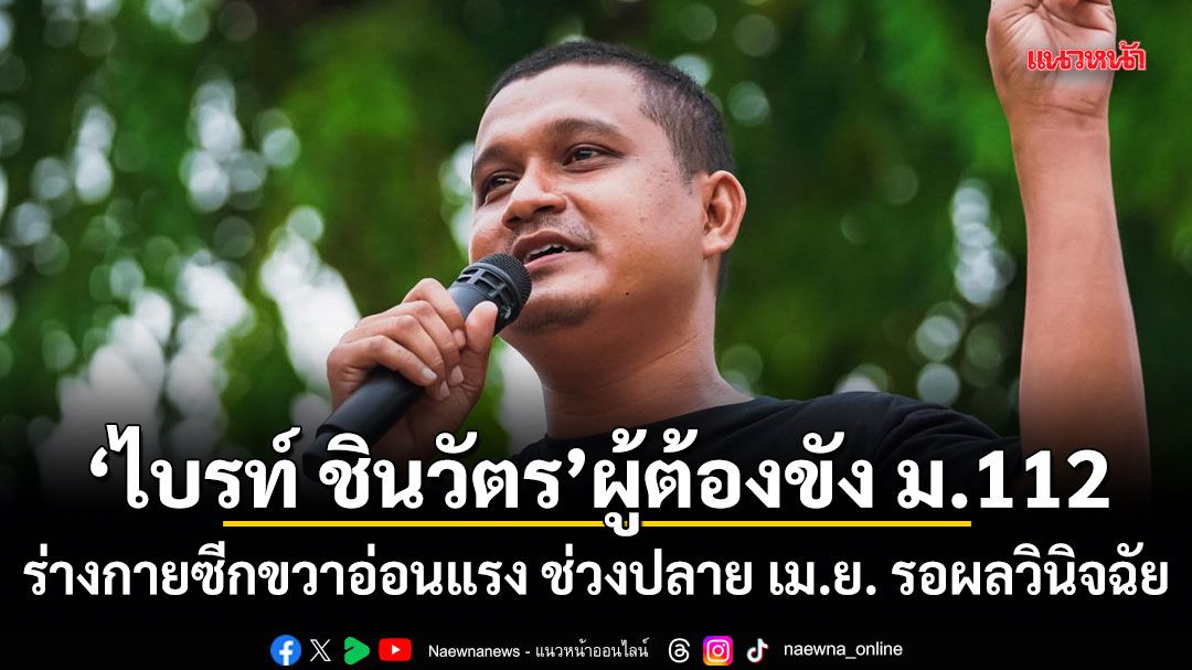 ไบรท์ ชินวัตร ผู้ต้องขัง ม.112 ร่างกายซีกขวาอ่อนแรง ช่วงปลาย เม.ย. รอผลวินิจฉัย