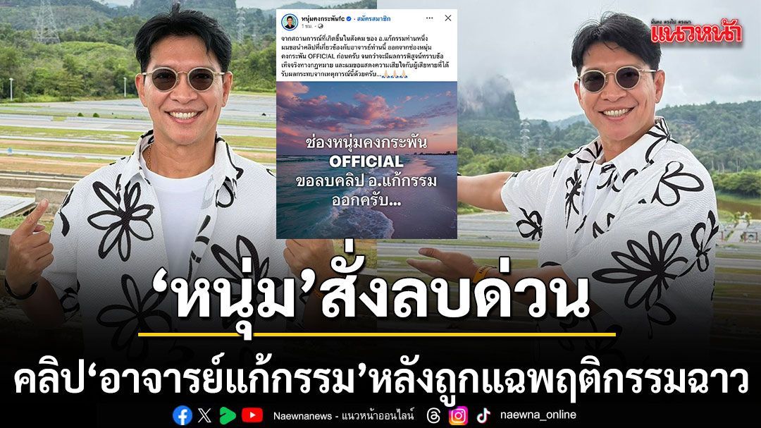 หนุ่ม คงกระพัน สั่งลบด่วน คลิป อาจารย์แก้กรรม หลังถูกแฉพฤติกรรมฉาว ล่วงละเมิดทางเพศลูกศิษย์