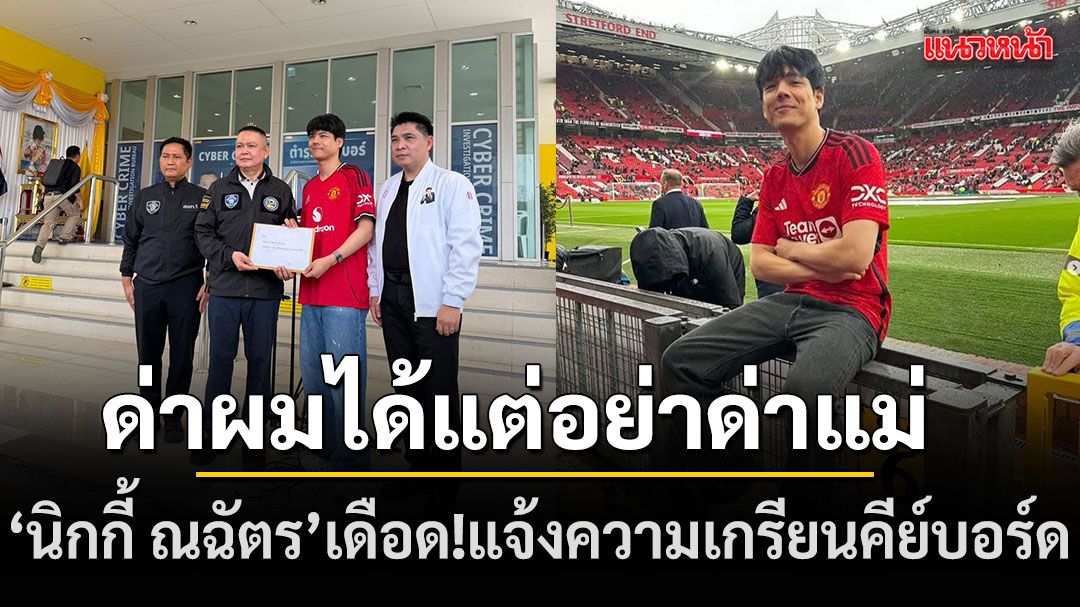 นิกกี้ ณฉัตร เดือด แจ้งความเกรียนคีย์บอร์ดรายแรก ลั่นด่าผมได้แต่อย่าด่าแม่