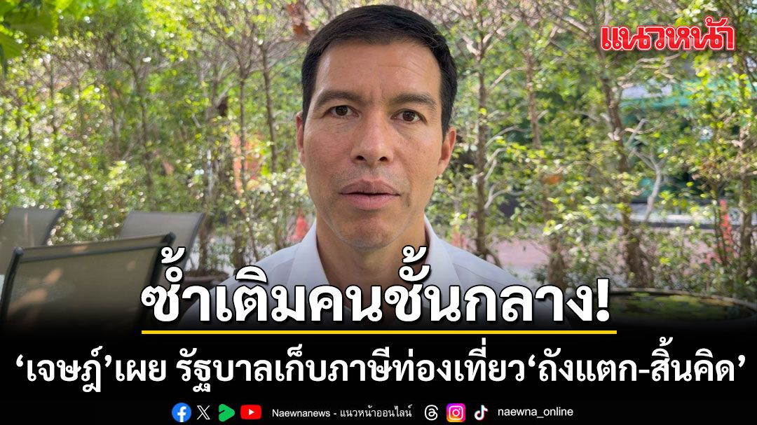 เจษฎ์ เผย รัฐบาล เก็บภาษีท่องเที่ยว ถังแตก-สิ้นคิด ซ้ำเติมคนชั้นกลาง