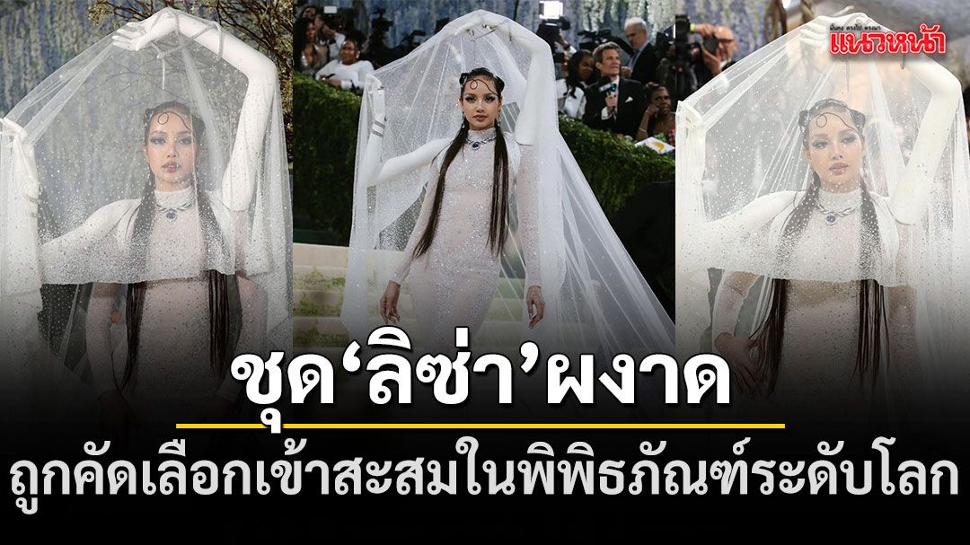 ลิซ่า ผงาด Met Gala 2026 ชุด รำไทย เข้าหอเกียรติยศถูกจารึกประวัติศาสตร์คอลเลกชันพิพิธภัณฑ์ระดับโลก