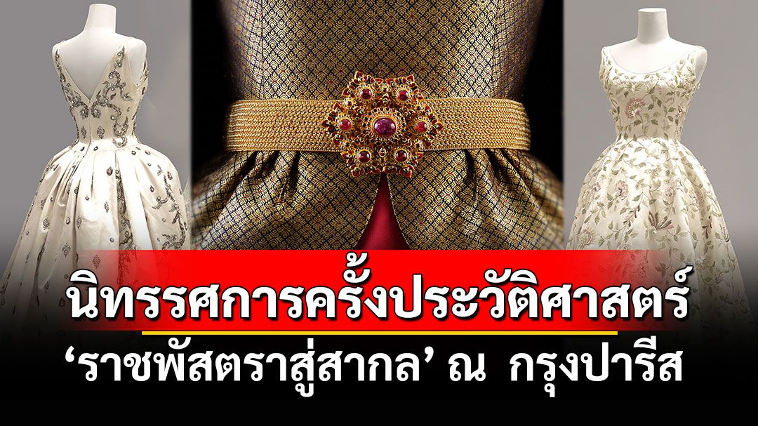 นิทรรศการครั้งประวัติศาสตร์ ‘ราชพัสตราสู่สากล’ ณ  กรุงปารีส อวดโฉมเครื่องแต่งกายราชสำนักไทย ผ่านฉลองพระองค์ในสมเด็จพระพันปีหลวง