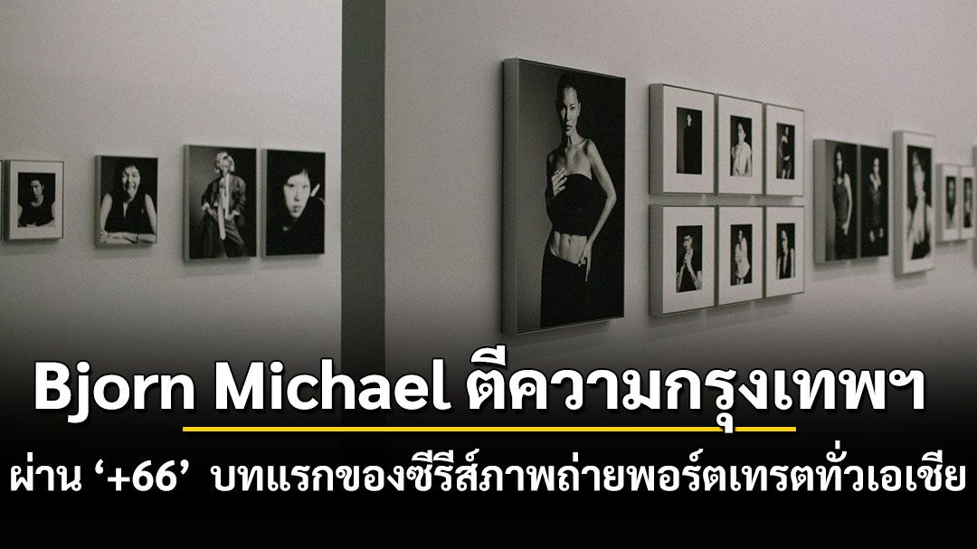 Bjorn Michael ตีความกรุงเทพฯ ผ่าน ‘+66’  บทแรกของซีรีส์ภาพถ่ายพอร์ตเทรตทั่วเอเชีย