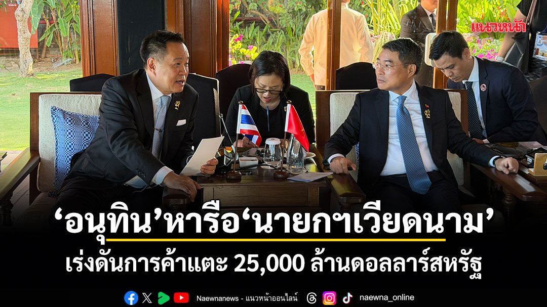 อนุทิน หารือนายกฯเวียดนาม เร่งดันการค้าแตะ 25,000 ล้านดอลลาร์สหรัฐ