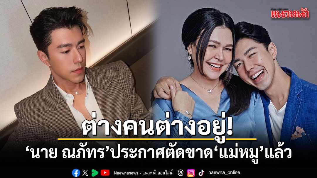 ต่างคนต่างอยู่! นาย ณภัทร พูดชัดเรื่องแม่ เผยตัดขาดกันไปแล้ว