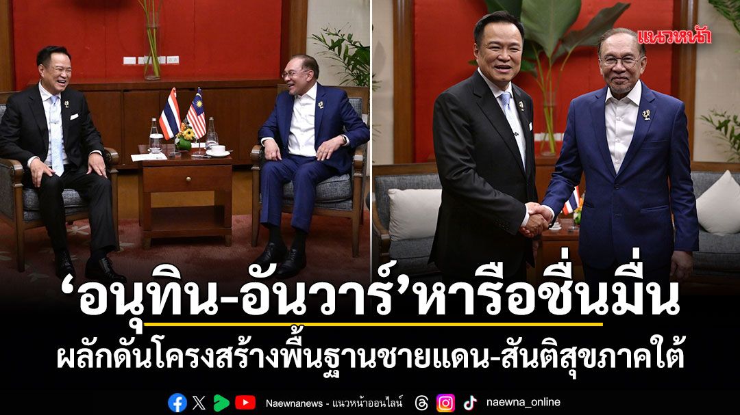 อนุทิน-อันวาร์ หารือชื่นมื่น! ผลักดันโครงสร้างพื้นฐานชายแดน-สันติสุขภาคใต้