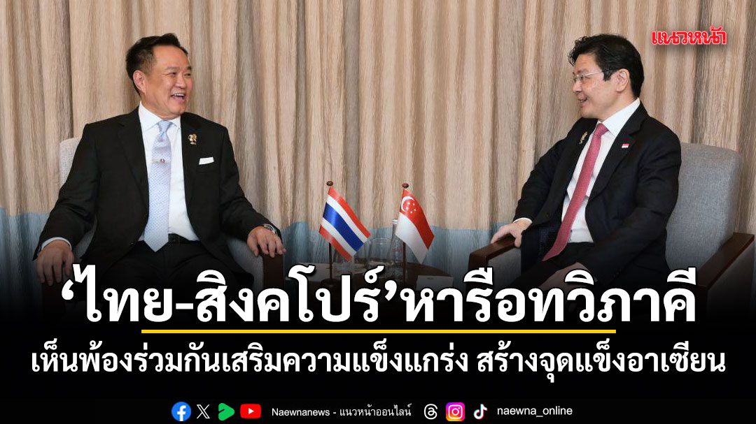 ไทย-สิงคโปร์ หารือทวิภาคี เห็นพ้องร่วมกันเสริมความแข็งแกร่ง สร้างจุดแข็งอาเซียน